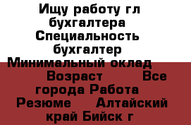 Ищу работу гл. бухгалтера › Специальность ­ бухгалтер › Минимальный оклад ­ 30 000 › Возраст ­ 41 - Все города Работа » Резюме   . Алтайский край,Бийск г.